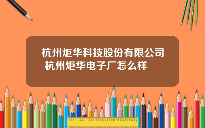杭州炬华科技股份有限公司 杭州炬华电子厂怎么样